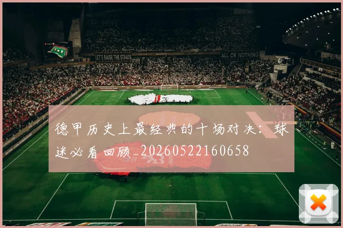 德甲历史上最经典的十场对决:球迷必看回顾_20260522160658