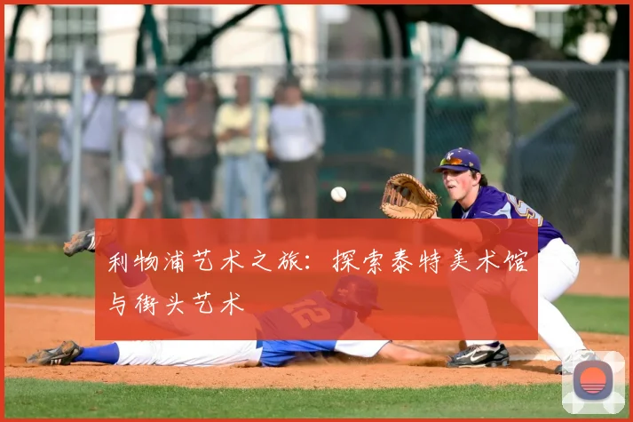 利物浦艺术之旅：探索泰特美术馆与街头艺术
