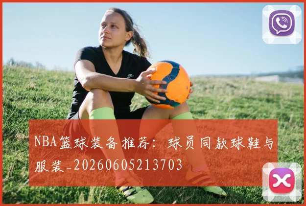NBA篮球装备推荐：球员同款球鞋与服装_20260605213703