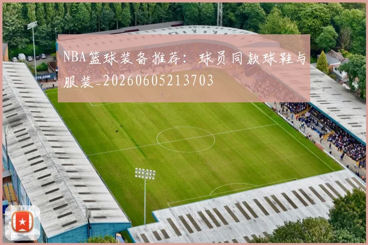 NBA篮球装备推荐:球员同款球鞋与服装_20260605213703
