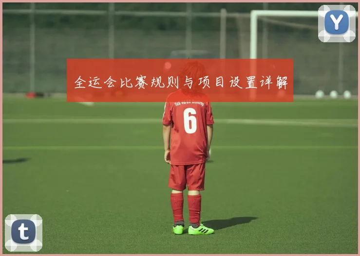 全运会比赛规则与项目设置详解