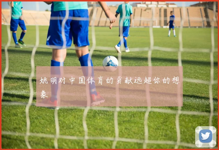 姚明对中国体育的贡献远超你的想象