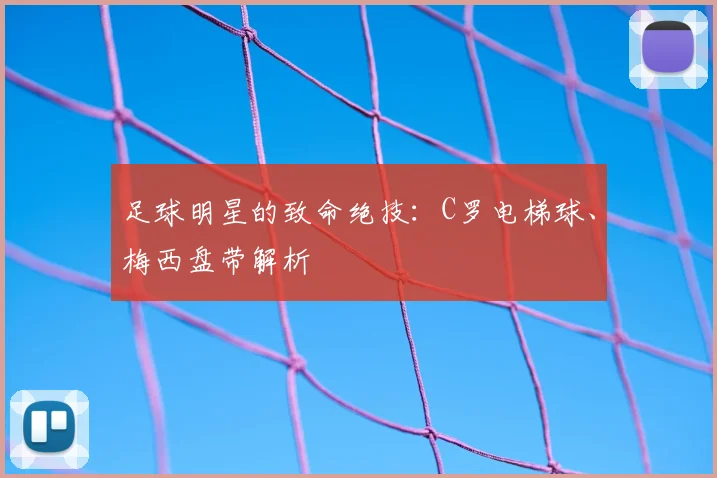 足球明星的致命绝技：C罗电梯球、梅西盘带解析