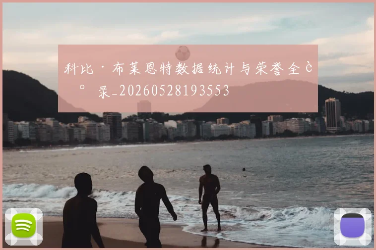 科比·布莱恩特数据统计与荣誉全记录_20260528193553