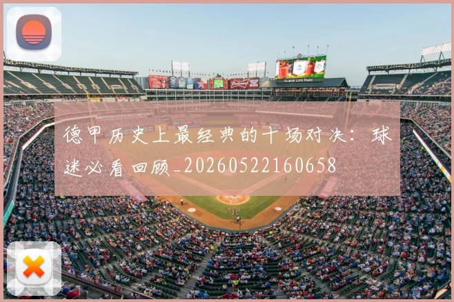 德甲历史上最经典的十场对决：球迷必看回顾_20260522160658