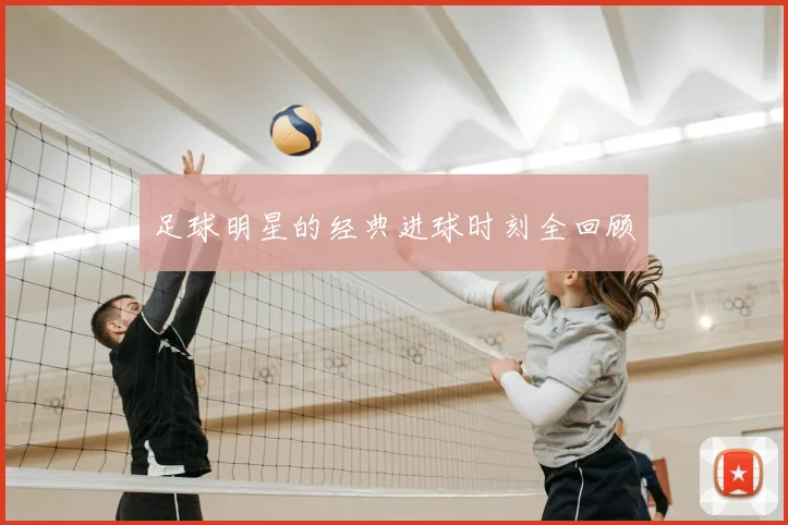 足球明星的经典进球时刻全回顾