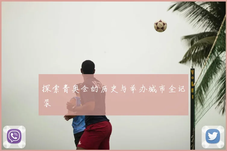 探索青奥会的历史与举办城市全记录